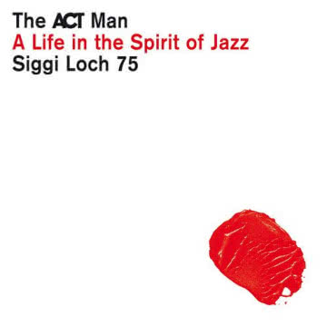 Siggi Loch - The ACT Man. A Life in the Spirit of Jazz The ACT Man. A Life in the Spirit of Jazz