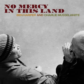 BEN HARPER
I CHARLIE MUSSELWHITE -
No Mercy In This Land No Mercy In This Land