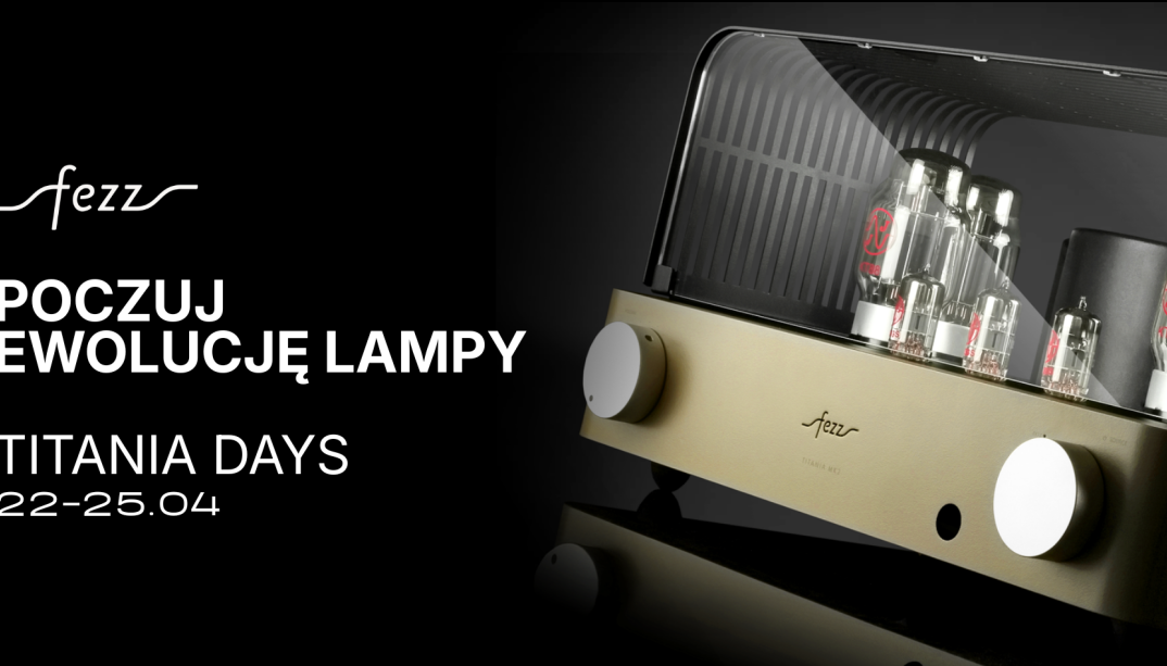 Poczuj ewolucję lampy, czyli Fezz Audio Titania Days. Start 22 kwietnia