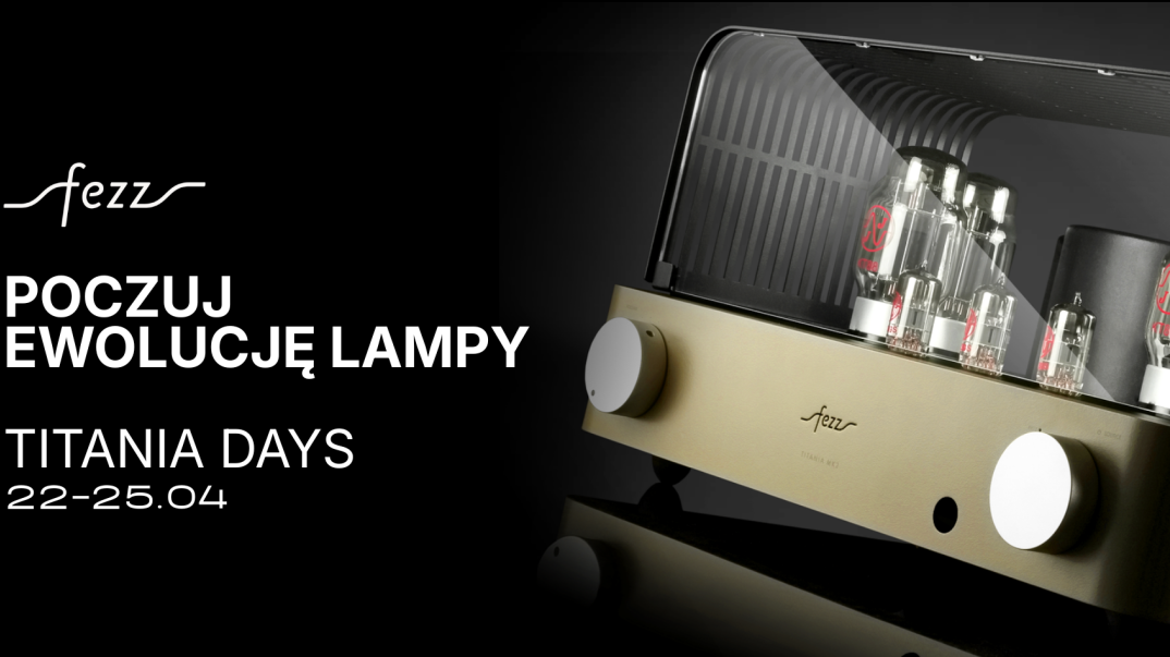 Poczuj ewolucję lampy, czyli Fezz Audio Titania Days. Start 22 kwietnia
