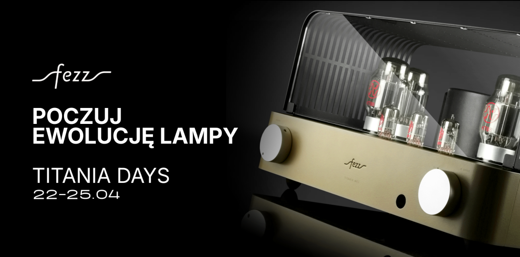 Poczuj ewolucję lampy, czyli Fezz Audio Titania Days. Start 22 kwietnia