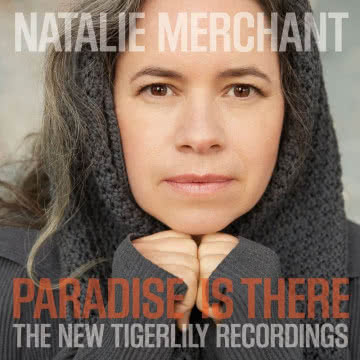 Natalie Merchant - Paradise Is There: The New Tigerlily Recordings Paradise Is There: The New Tigerlily Recordings