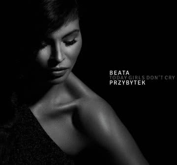 Beata Przybytek - Today Girls Don’t Cry Today Girls Don`t Cry